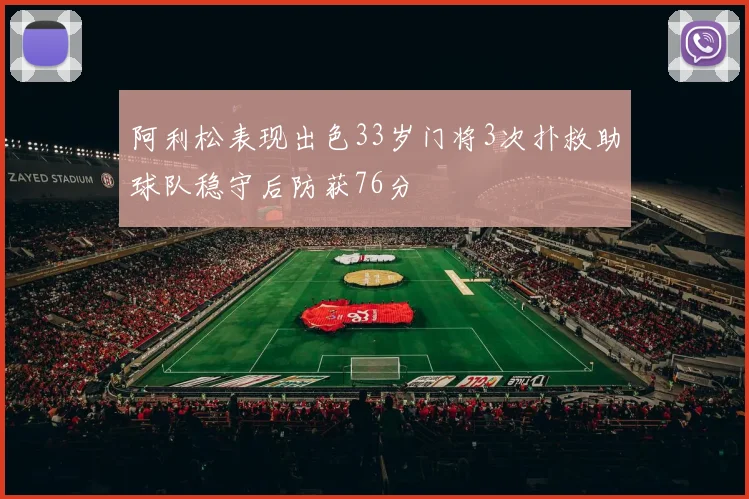阿利松表现出色33岁门将3次扑救助球队稳守后防获76分