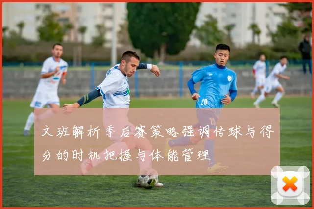 文班解析季后赛策略强调传球与得分的时机把握与体能管理