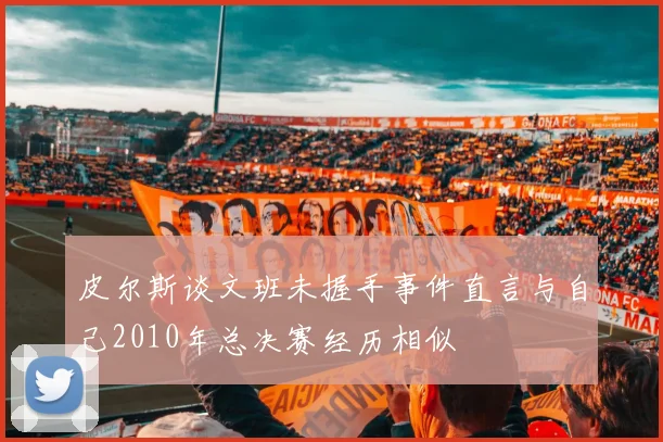 皮尔斯谈文班未握手事件直言与自己2010年总决赛经历相似