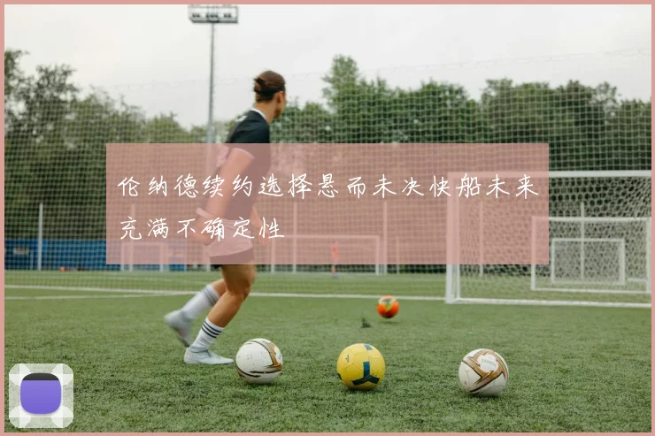 伦纳德续约选择悬而未决快船未来充满不确定性