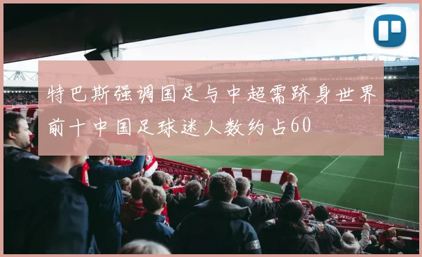 特巴斯强调国足与中超需跻身世界前十中国足球迷人数约占60