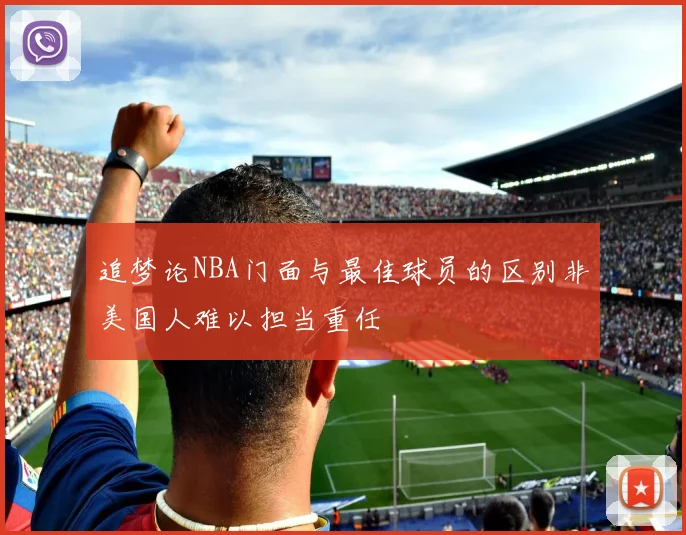 追梦论NBA门面与最佳球员的区别非美国人难以担当重任