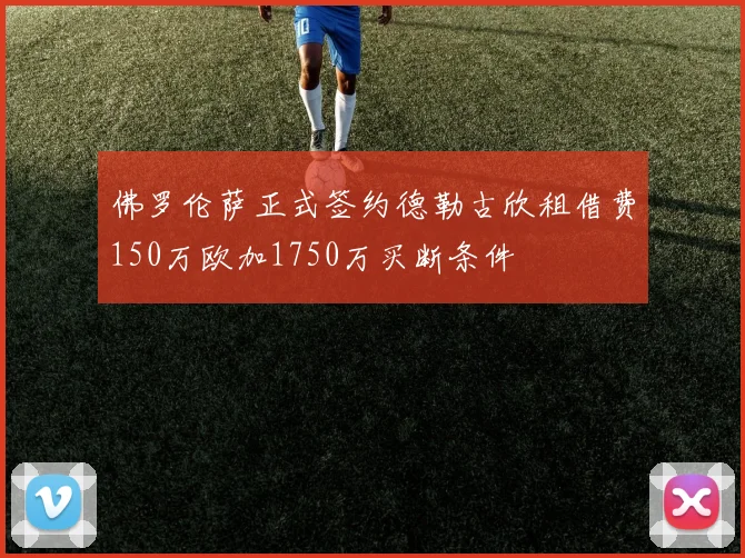 佛罗伦萨正式签约德勒古欣租借费150万欧加1750万买断条件