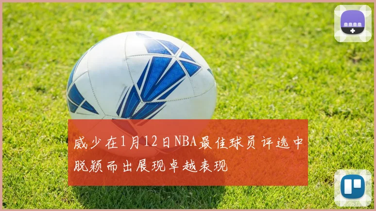 威少在1月12日NBA最佳球员评选中脱颖而出展现卓越表现