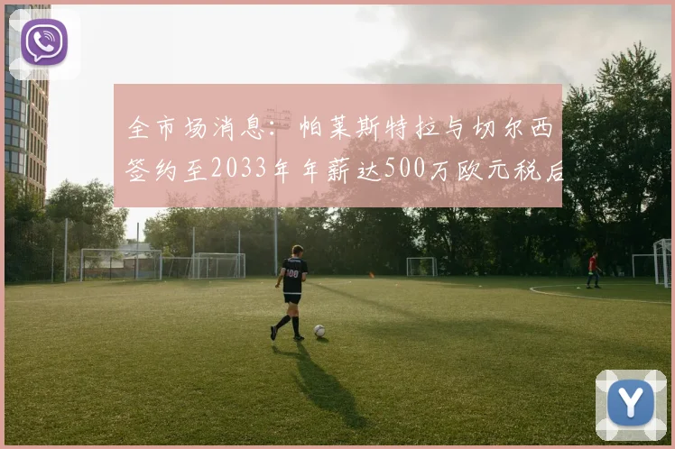 全市场消息：帕莱斯特拉与切尔西签约至2033年年薪达500万欧元税后