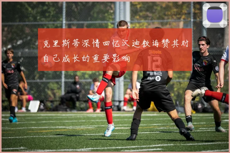 克里斯蒂深情回忆汉迪教诲赞其对自己成长的重要影响
