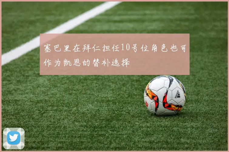 塞巴里在拜仁担任10号位角色也可作为凯恩的替补选择