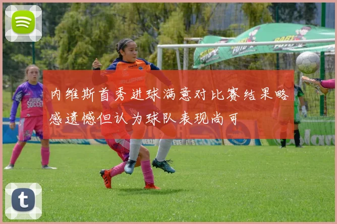 内维斯首秀进球满意对比赛结果略感遗憾但认为球队表现尚可