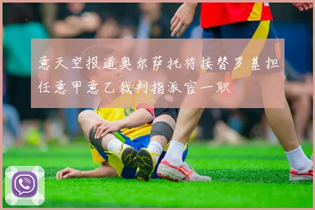 意天空报道奥尔萨托将接替罗基担任意甲意乙裁判指派官一职