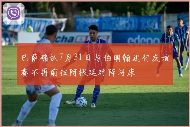 巴萨确认7月31日与伯明翰进行友谊赛不再前往阿根廷对阵河床